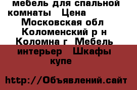 мебель для спальной комнаты › Цена ­ 20 000 - Московская обл., Коломенский р-н, Коломна г. Мебель, интерьер » Шкафы, купе   